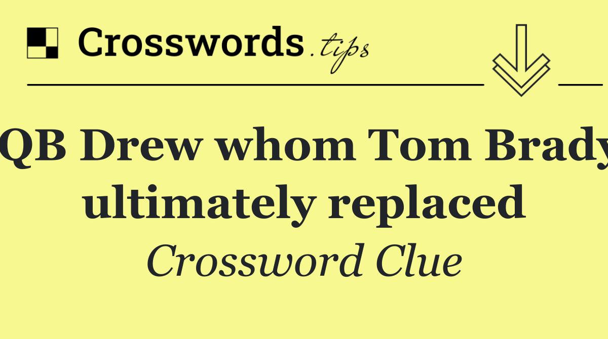 QB Drew whom Tom Brady ultimately replaced