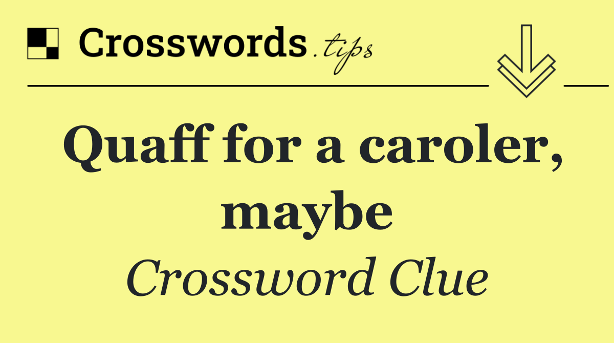 Quaff for a caroler, maybe