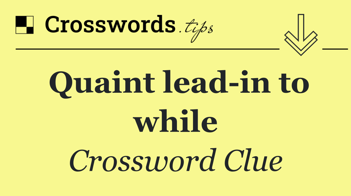 Quaint lead in to while