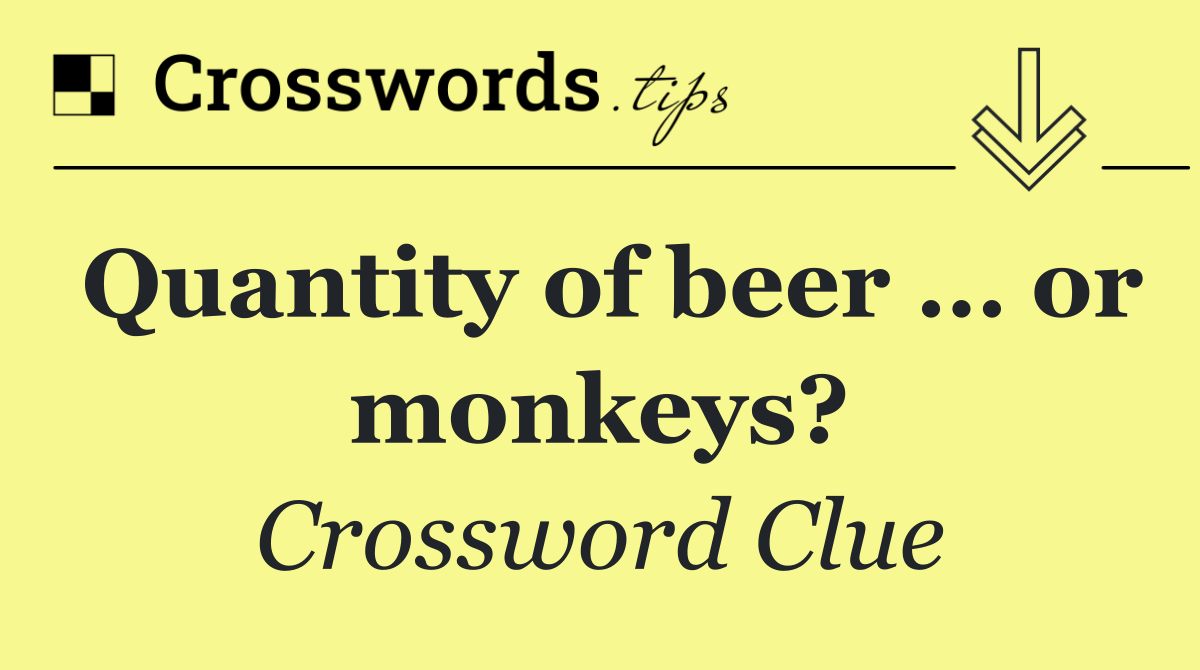 Quantity of beer … or monkeys?