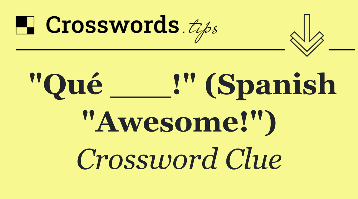"Qué ___!" (Spanish "Awesome!")