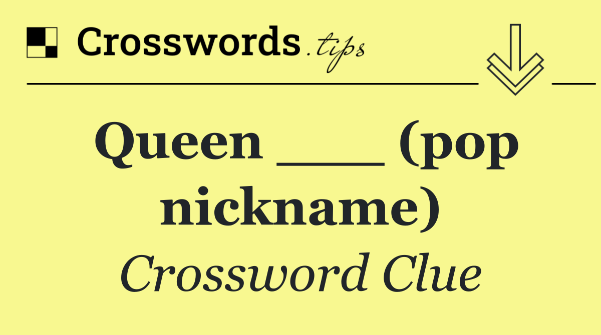 Queen ___ (pop nickname)