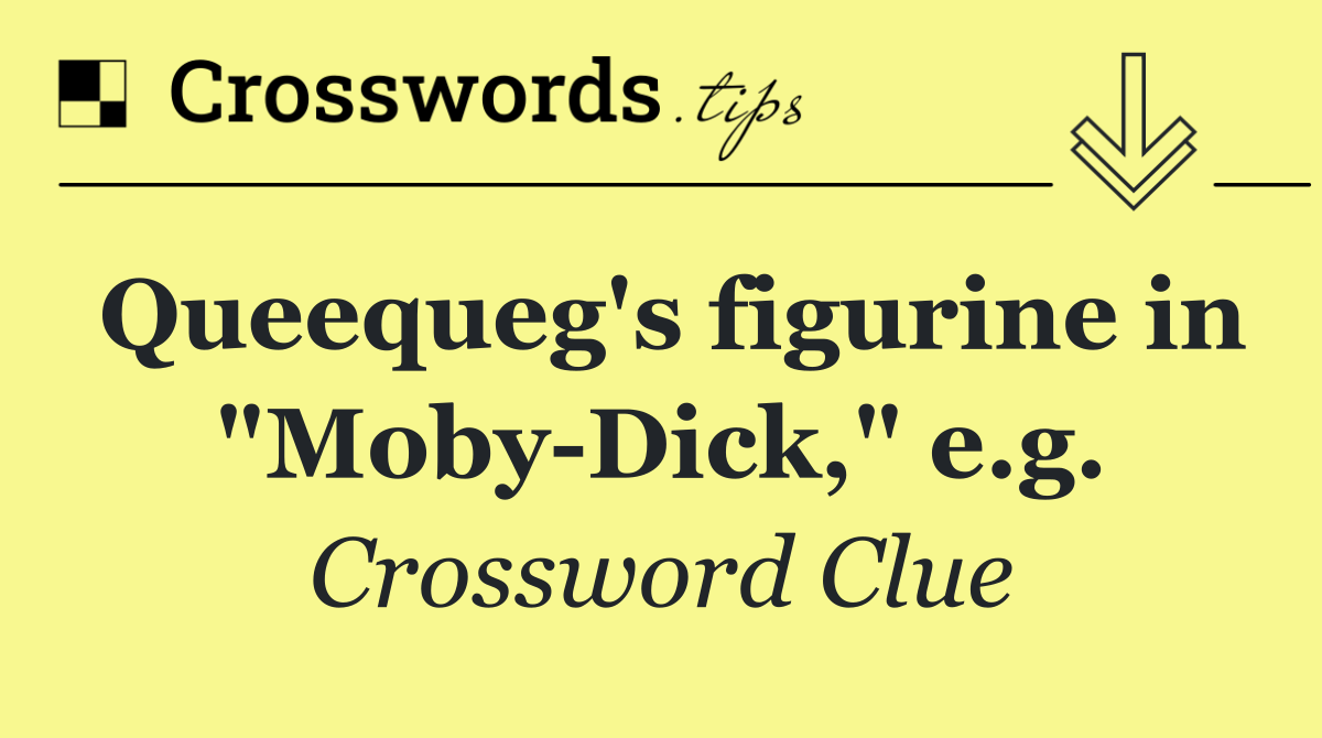 Queequeg's figurine in "Moby Dick," e.g.