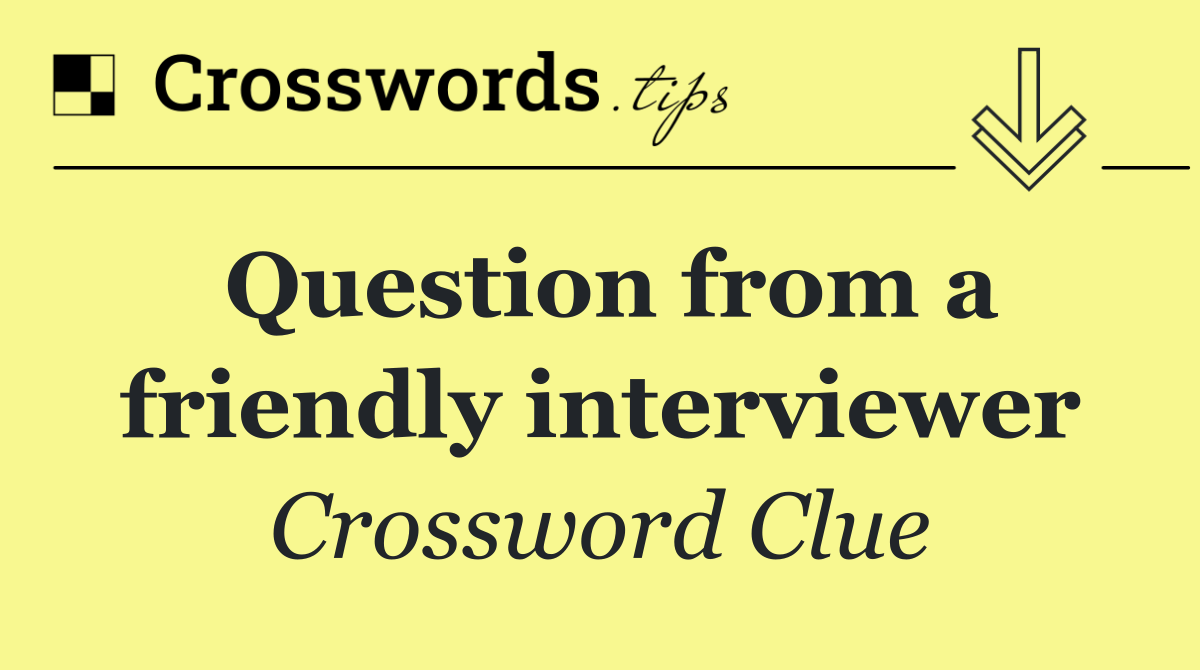 Question from a friendly interviewer