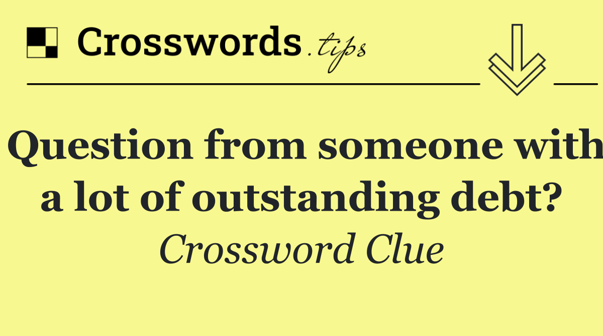 Question from someone with a lot of outstanding debt?