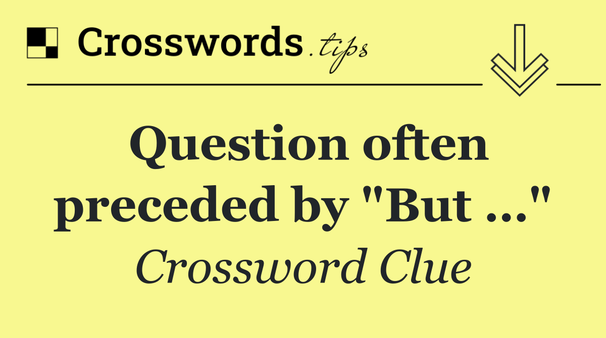 Question often preceded by "But …"