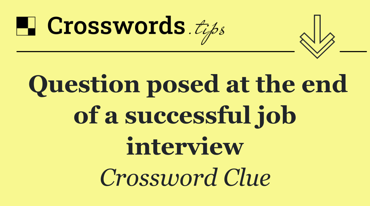 Question posed at the end of a successful job interview
