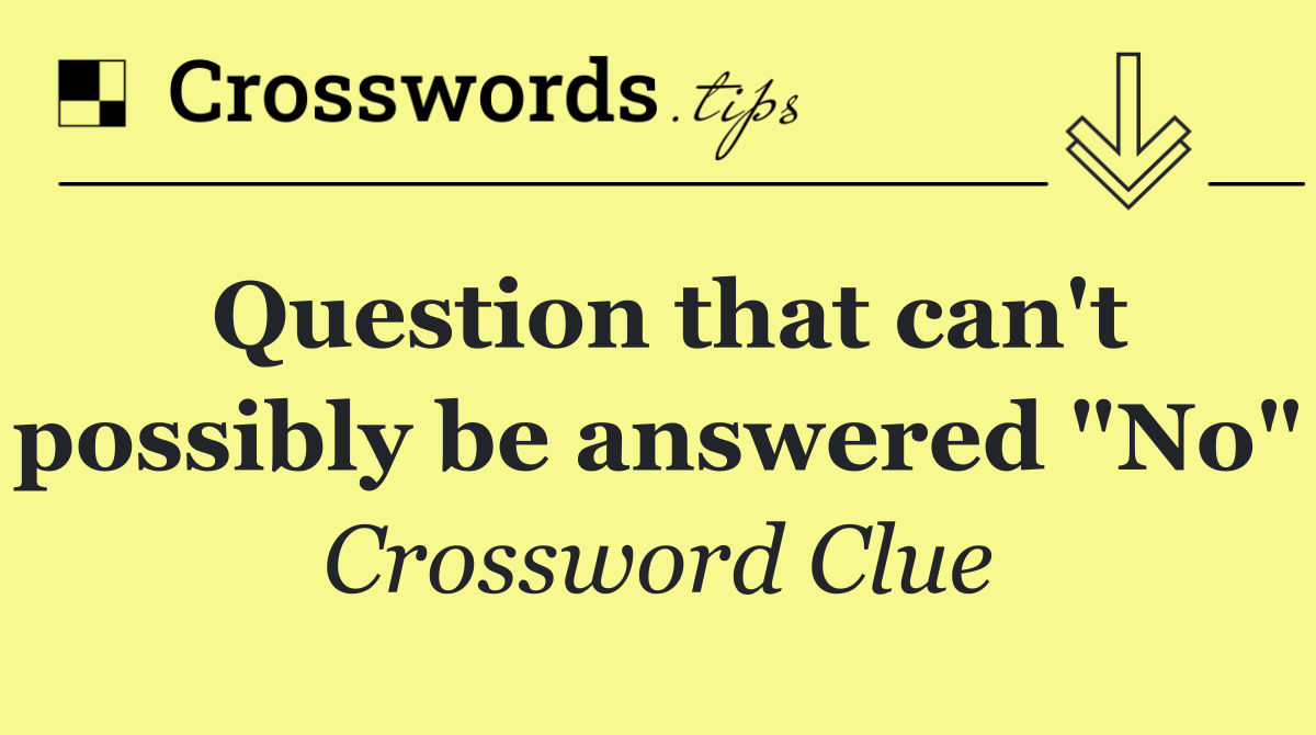 Question that can't possibly be answered "No"