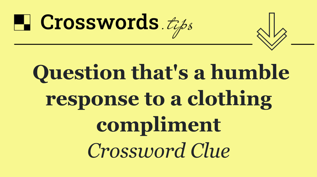 Question that's a humble response to a clothing compliment