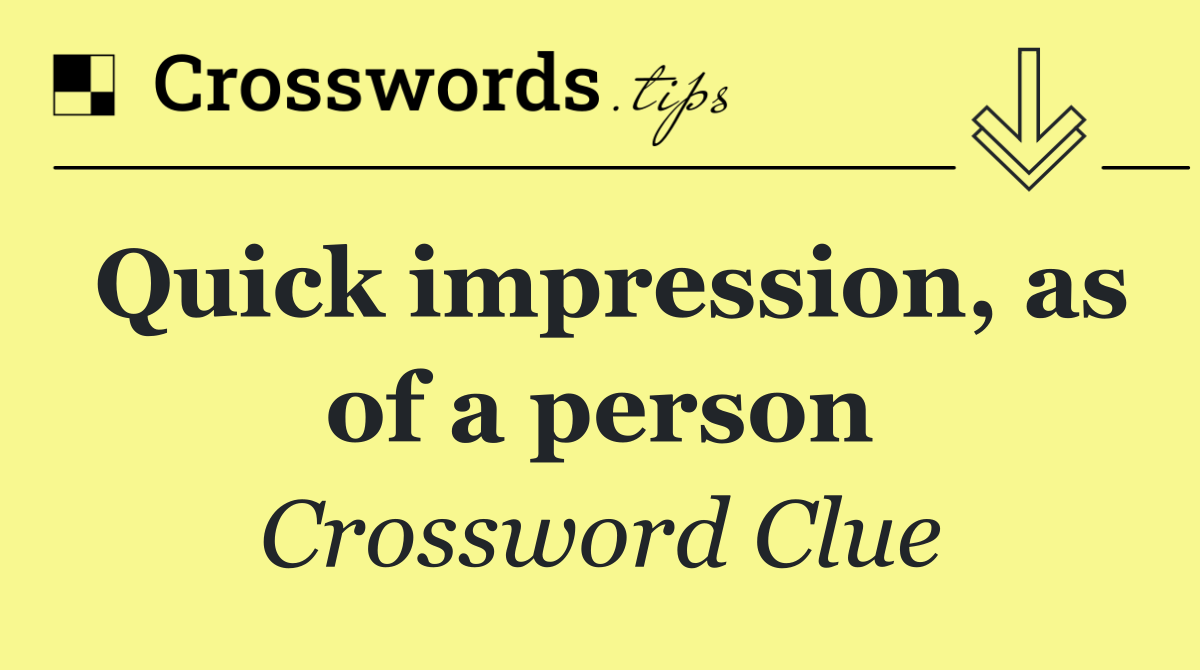 Quick impression, as of a person