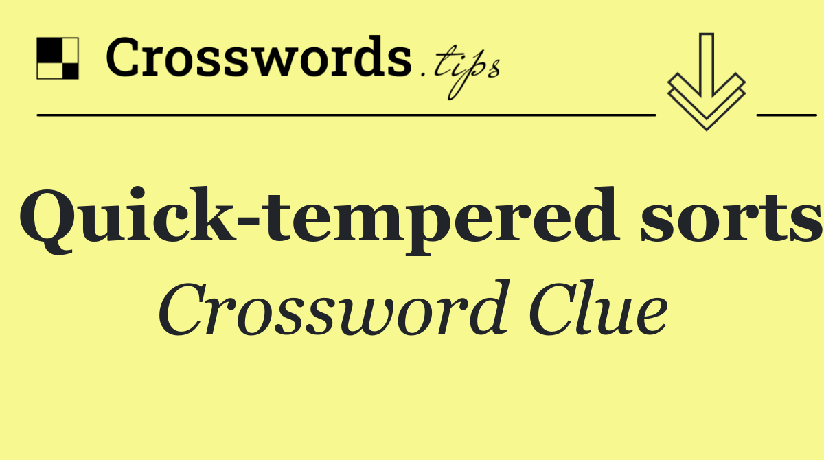 Quick tempered sorts
