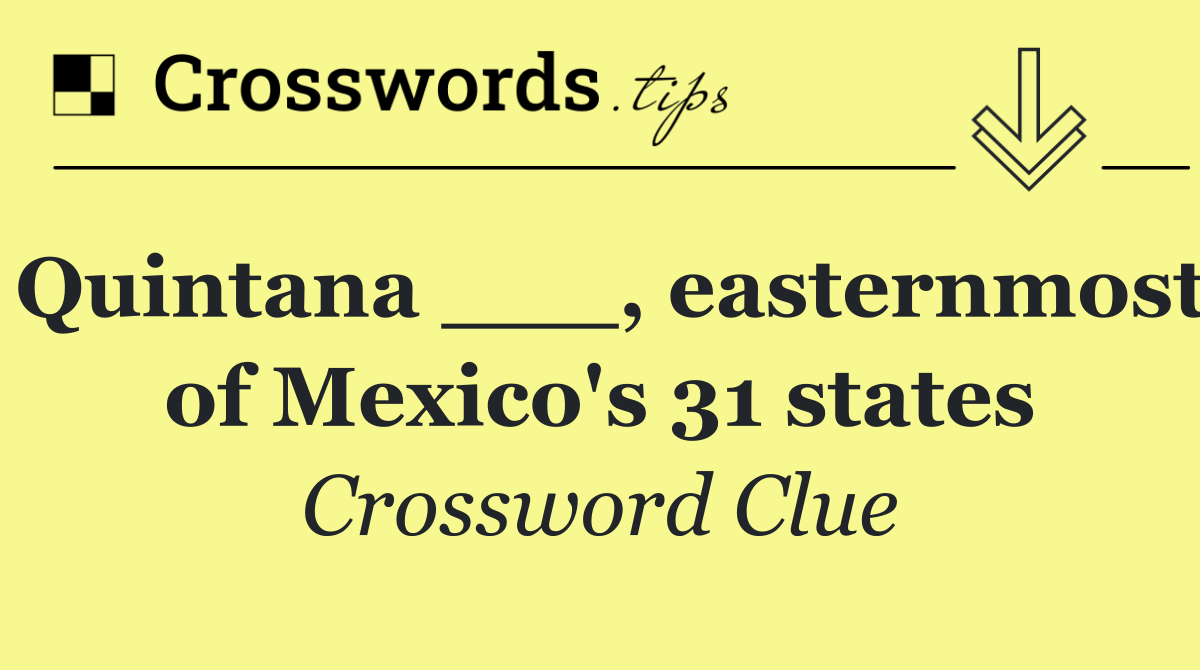 Quintana ___, easternmost of Mexico's 31 states
