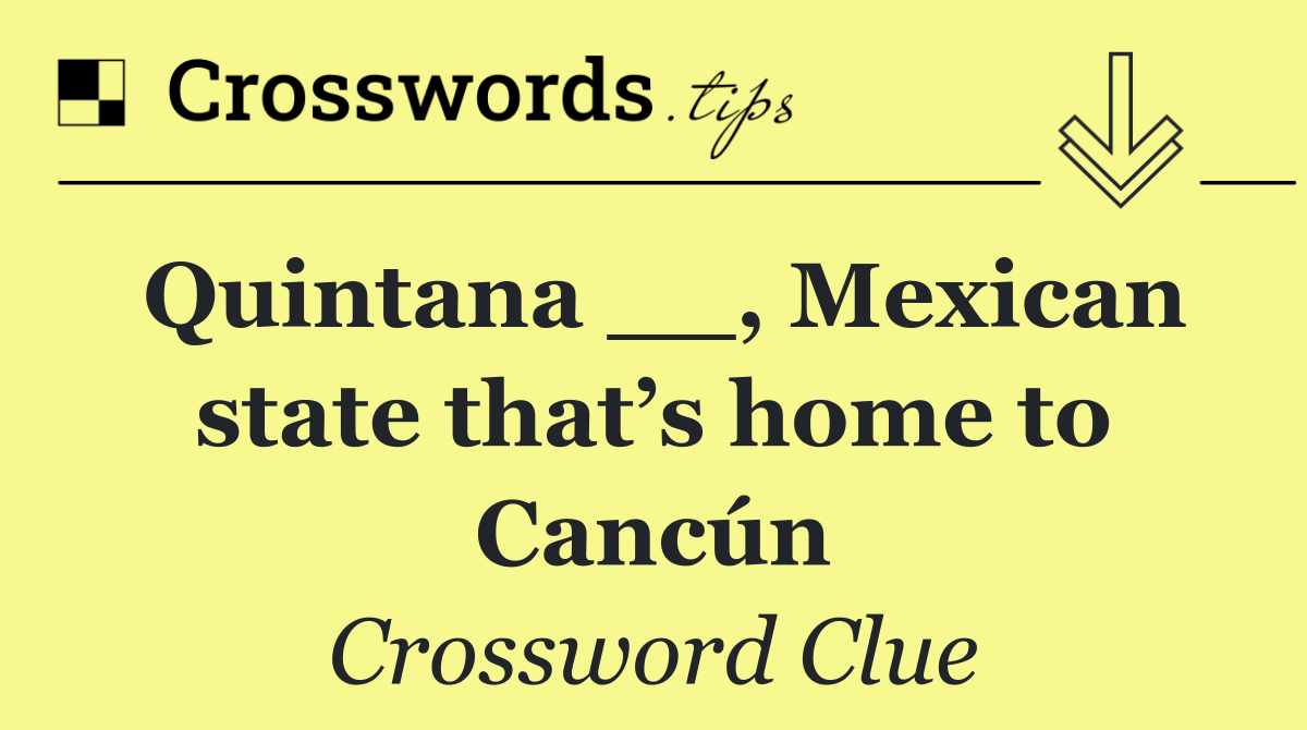 Quintana __, Mexican state that’s home to Cancún