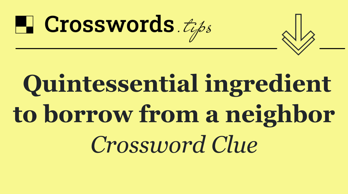 Quintessential ingredient to borrow from a neighbor