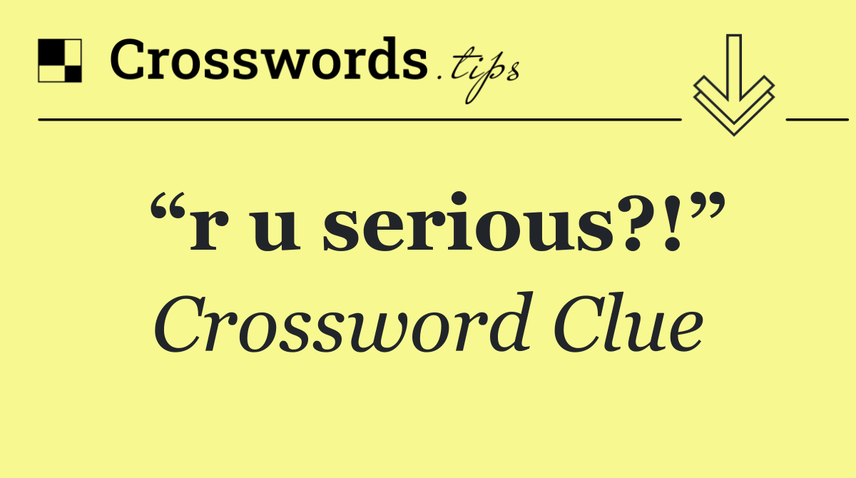 “r u serious?!”