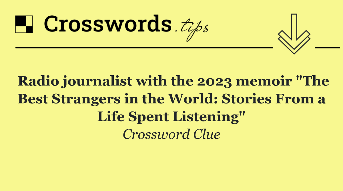 Radio journalist with the 2023 memoir "The Best Strangers in the World: Stories From a Life Spent Listening"