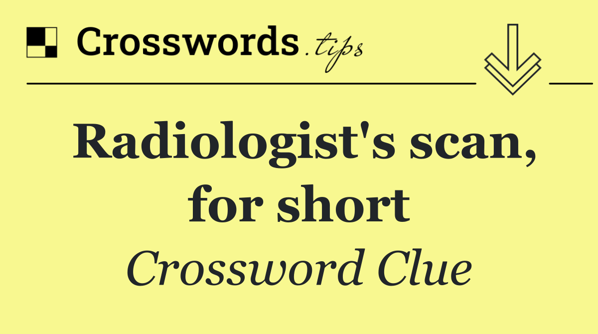 Radiologist's scan, for short