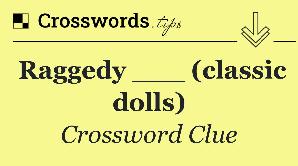 Raggedy ___ (classic dolls)