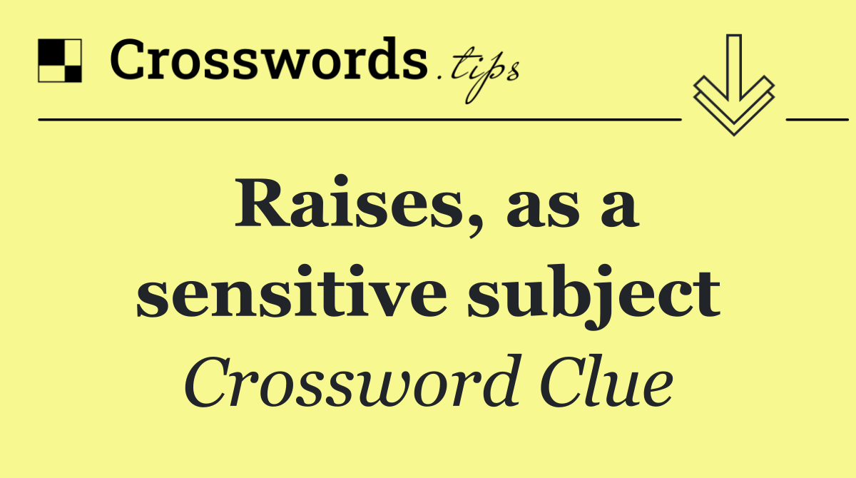 Raises, as a sensitive subject