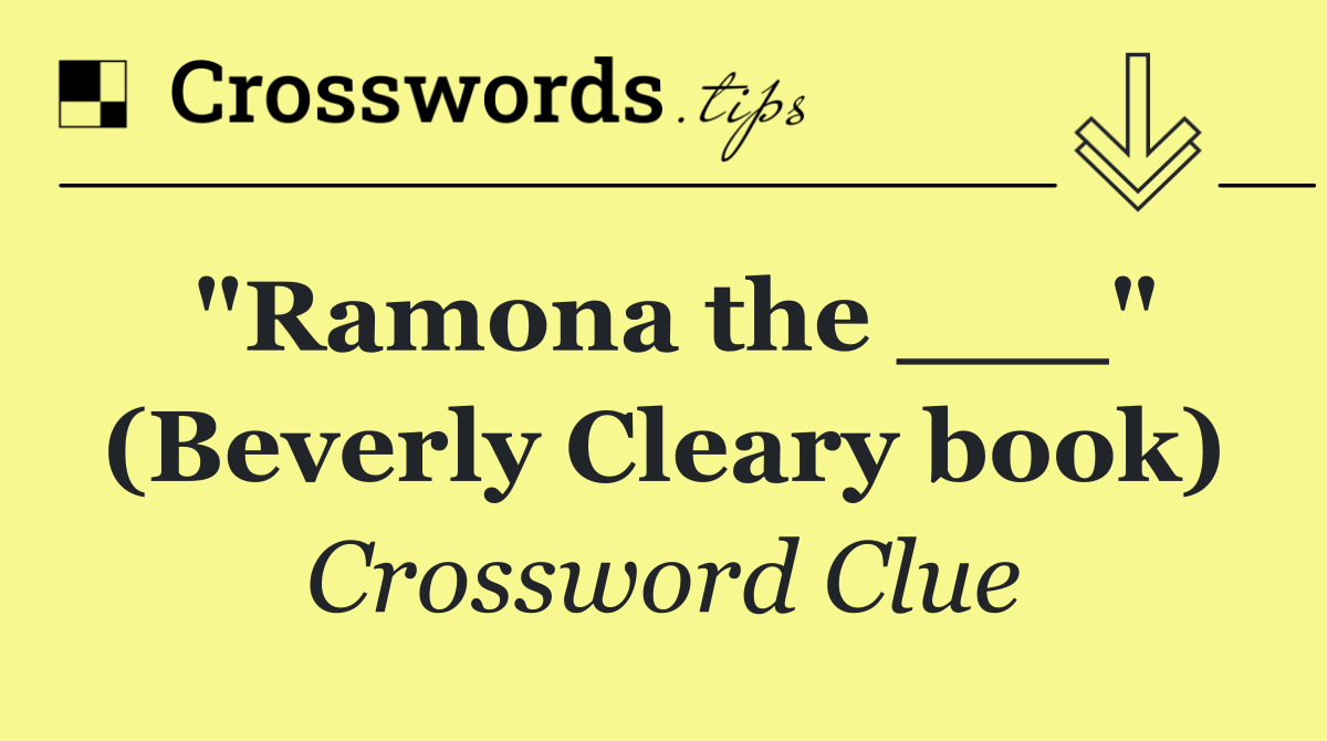 "Ramona the ___" (Beverly Cleary book)