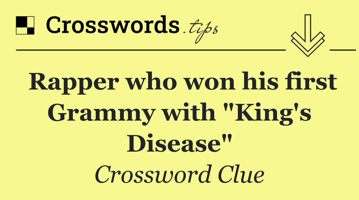 Rapper who won his first Grammy with "King's Disease"