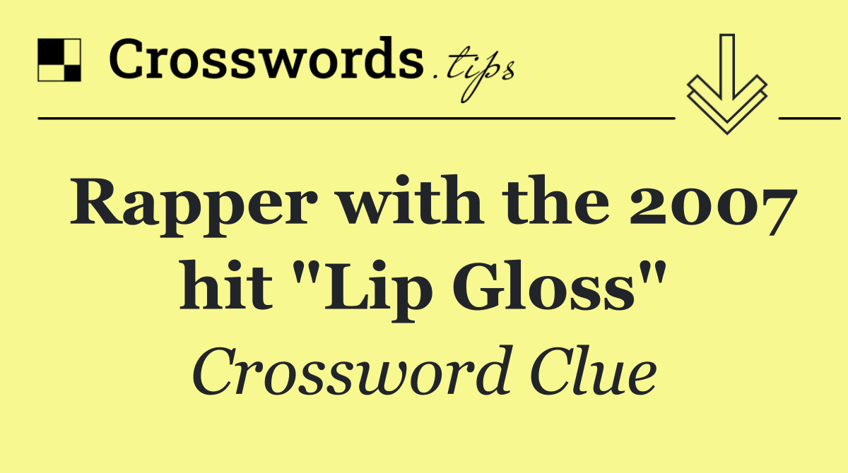 Rapper with the 2007 hit "Lip Gloss"