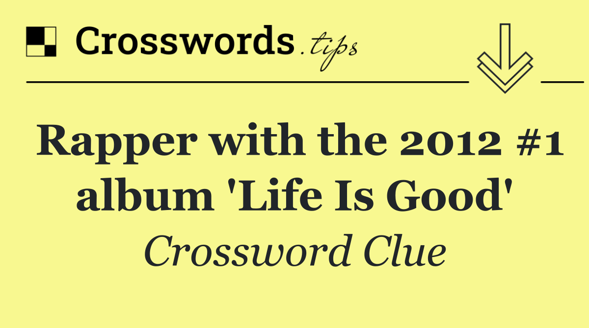 Rapper with the 2012 #1 album 'Life Is Good'