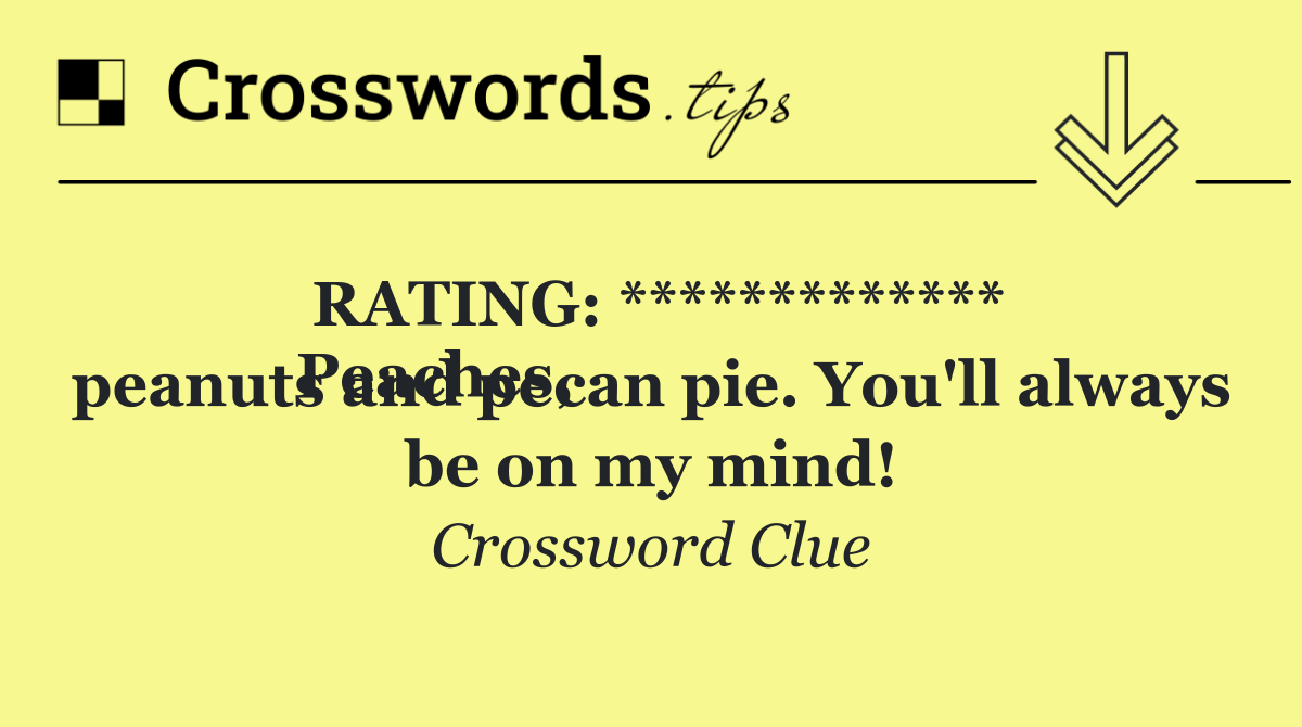 RATING: *************
Peaches, peanuts and pecan pie. You'll always be on my mind!