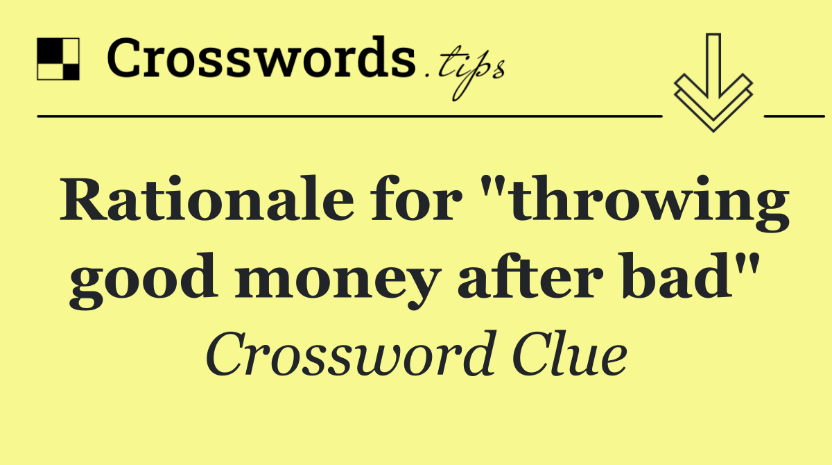 Rationale for "throwing good money after bad"