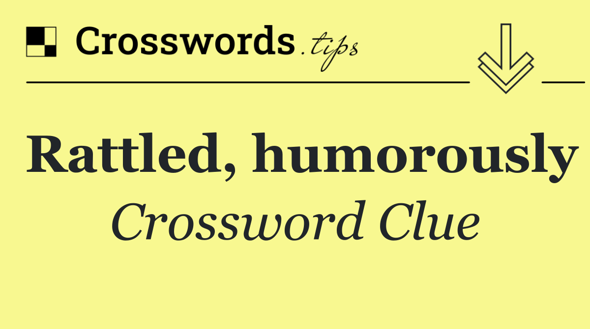 Rattled, humorously