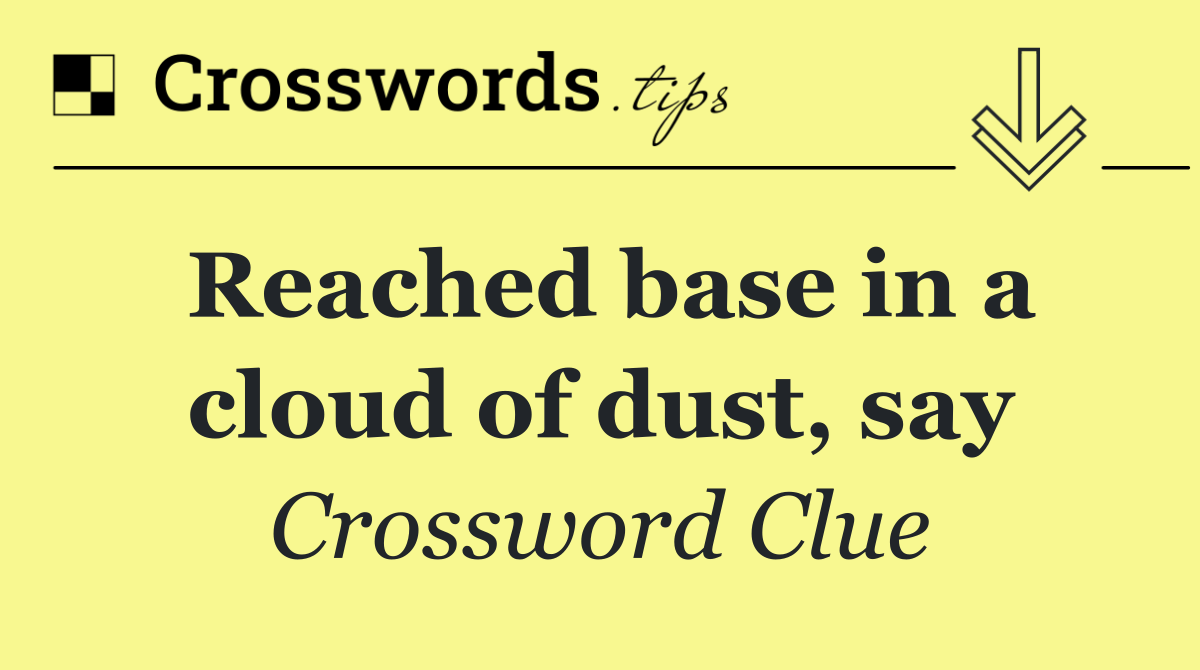 Reached base in a cloud of dust, say