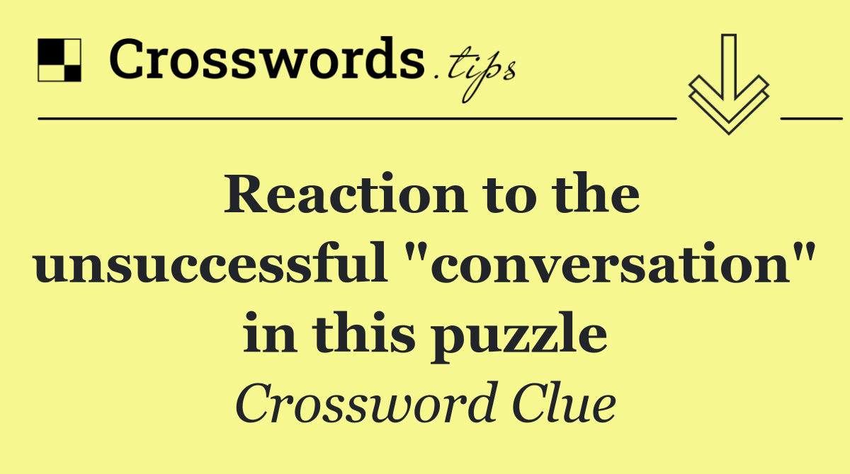 Reaction to the unsuccessful "conversation" in this puzzle