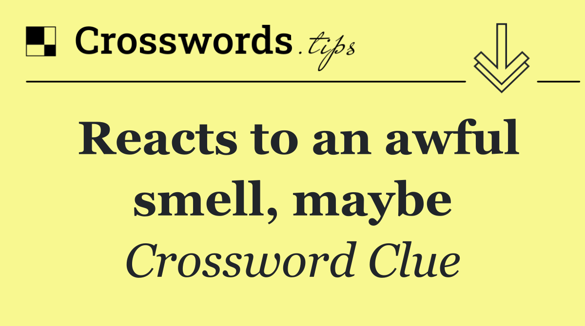 Reacts to an awful smell, maybe