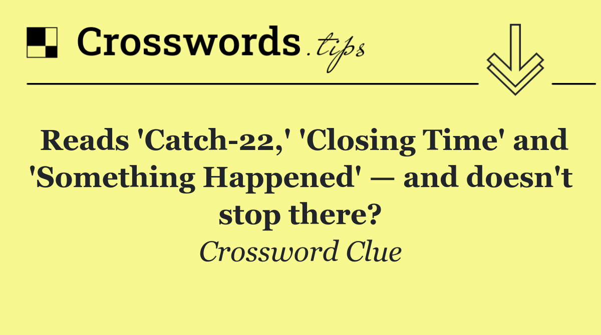 Reads 'Catch 22,' 'Closing Time' and 'Something Happened' — and doesn't stop there?