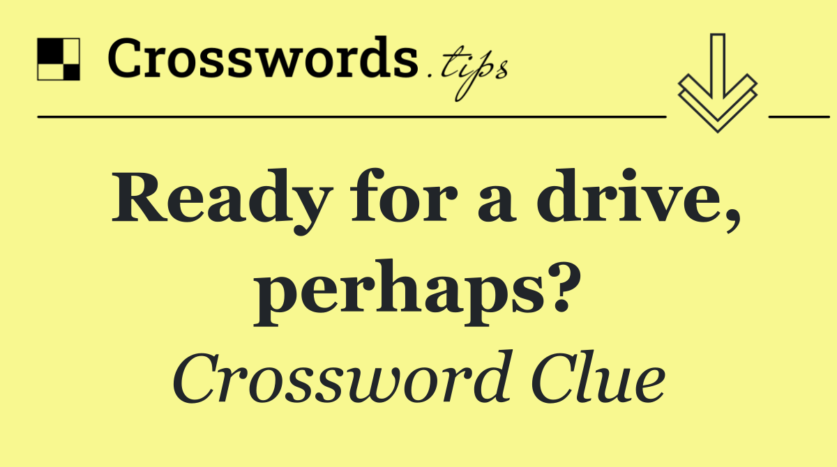 Ready for a drive, perhaps? Crossword Clue Answer September 6 2024