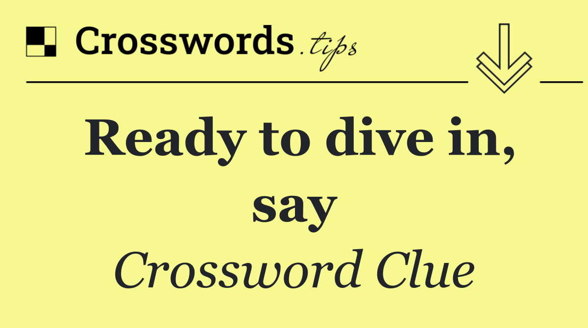 Ready to dive in, say