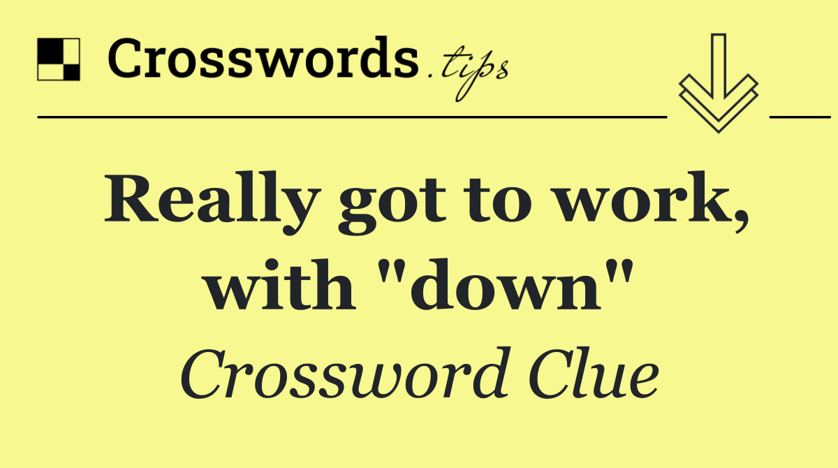Really got to work, with "down" Crossword Clue Answer October 24 2024