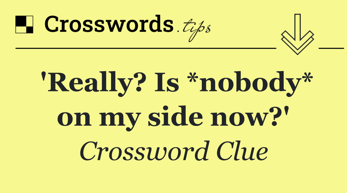 'Really? Is *nobody* on my side now?'