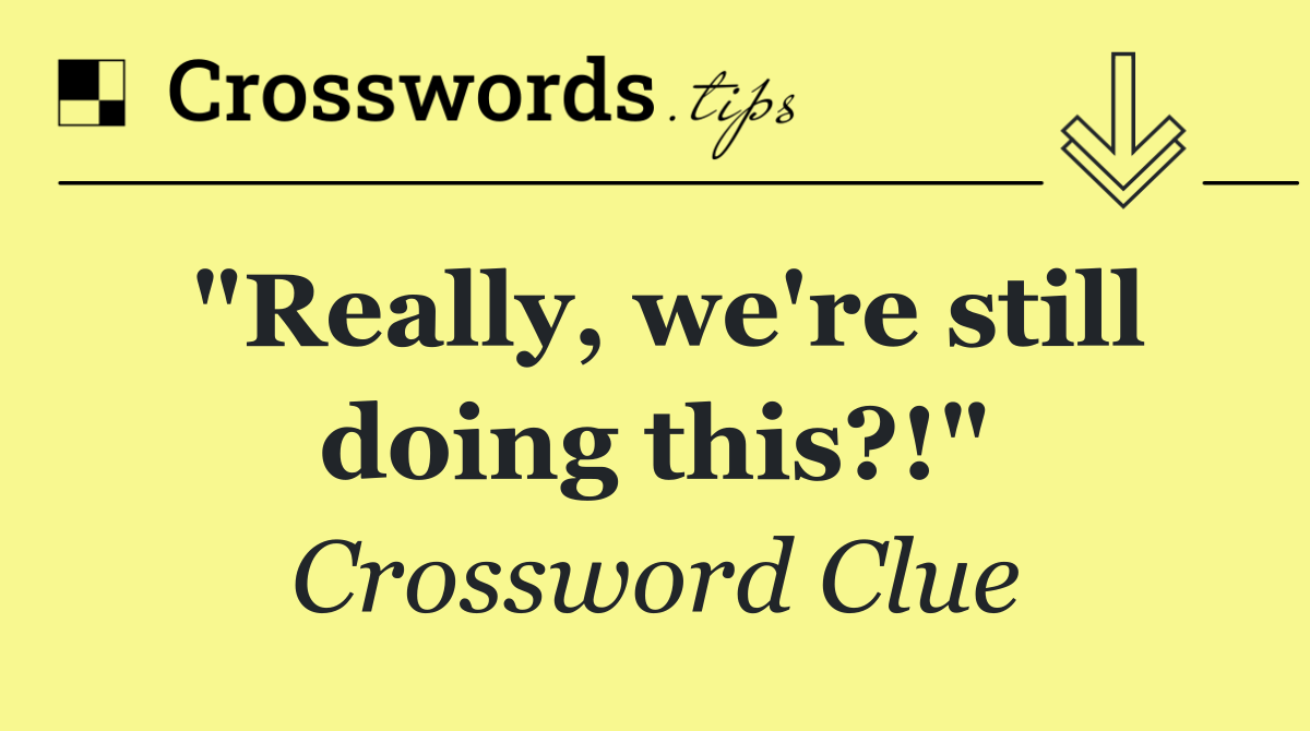 "Really, we're still doing this?!"