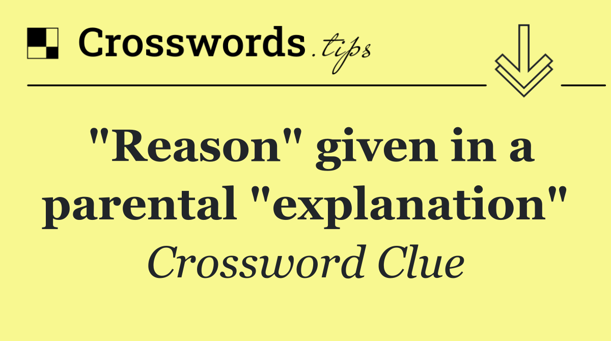 "Reason" given in a parental "explanation"