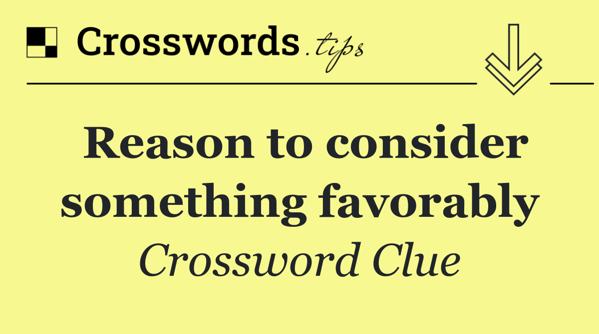 Reason to consider something favorably