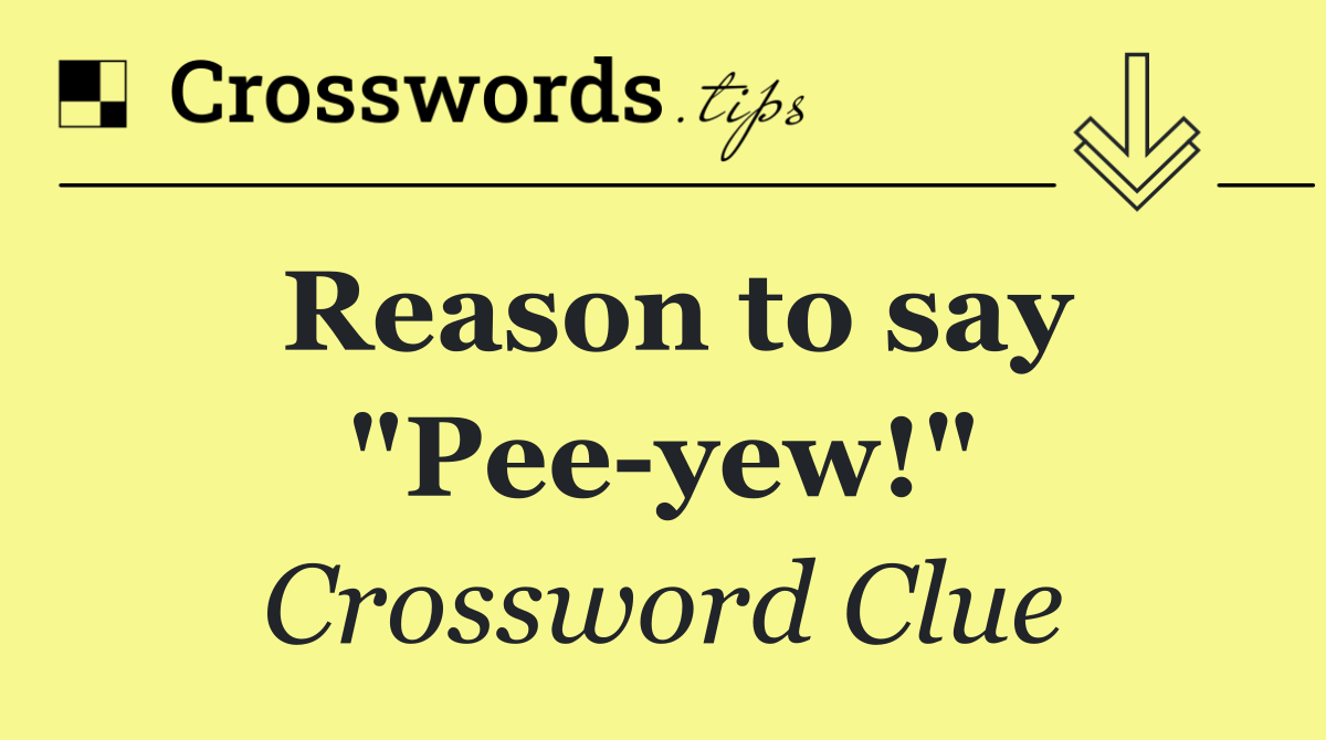 Reason to say "Pee yew!"