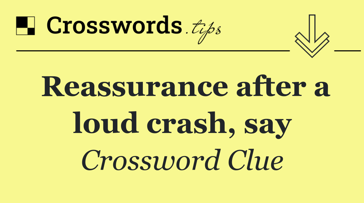 Reassurance after a loud crash, say
