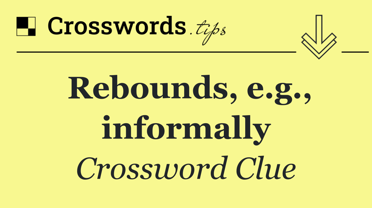 Rebounds, e.g., informally