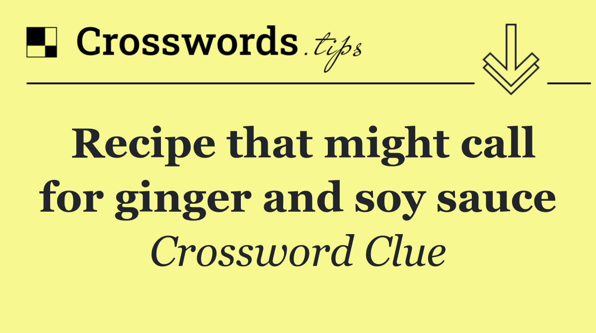 Recipe that might call for ginger and soy sauce