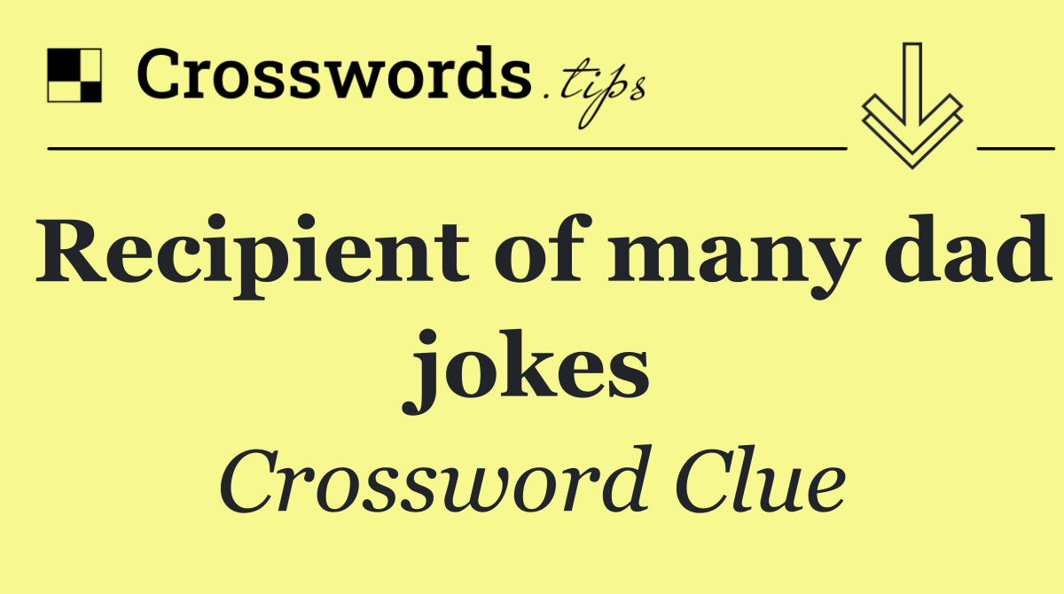 Recipient of many dad jokes