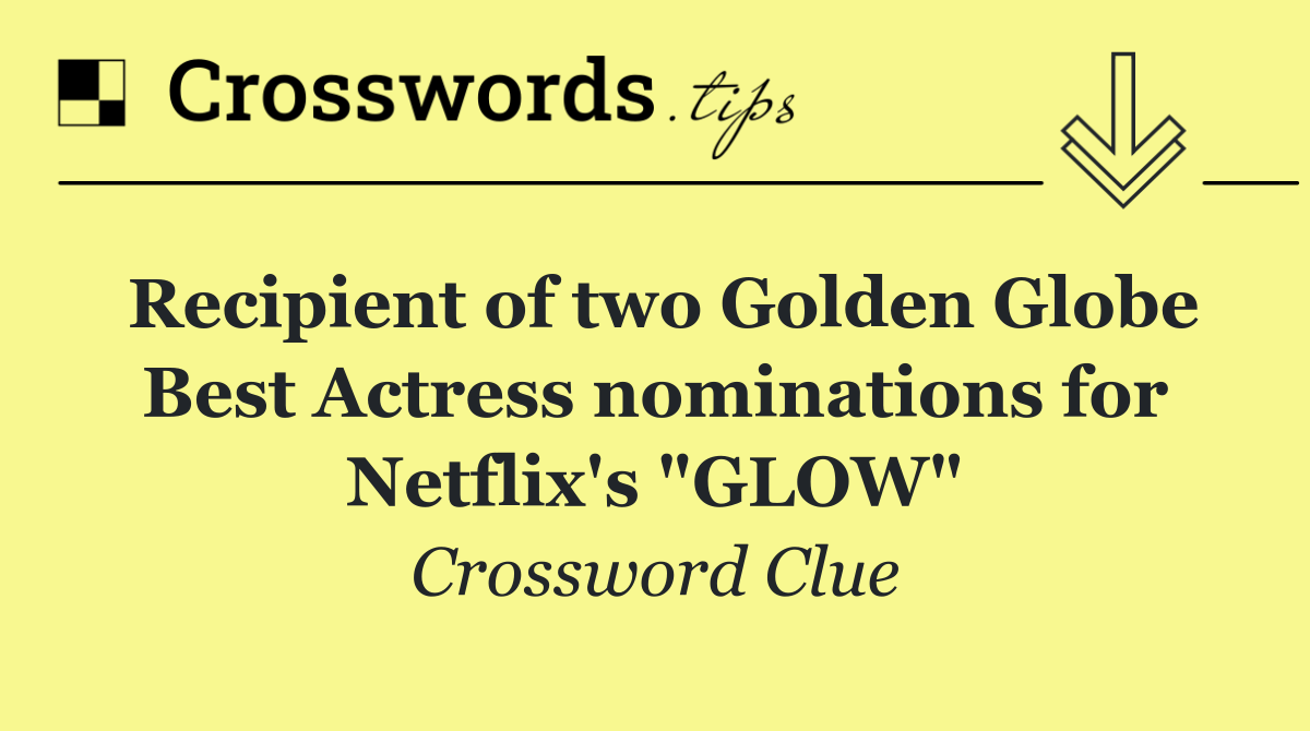 Recipient of two Golden Globe Best Actress nominations for Netflix's "GLOW"