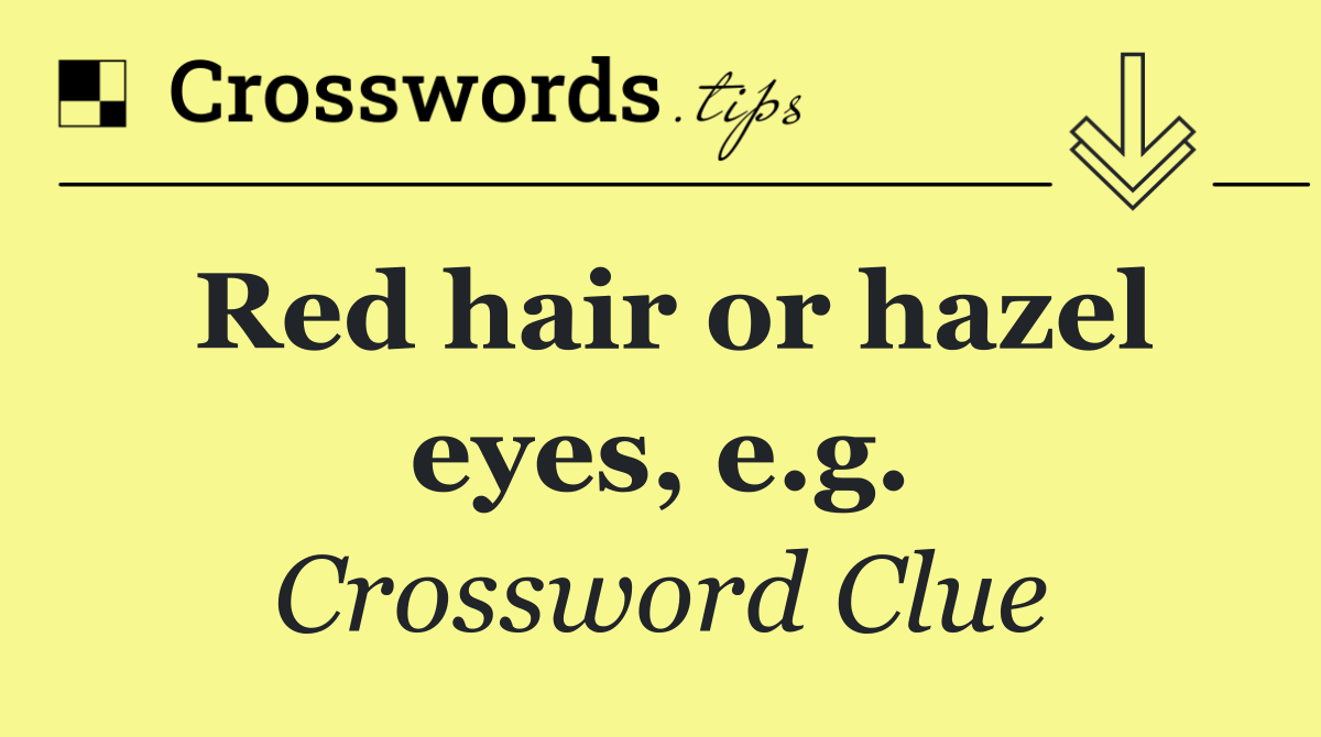Red hair or hazel eyes, e.g.