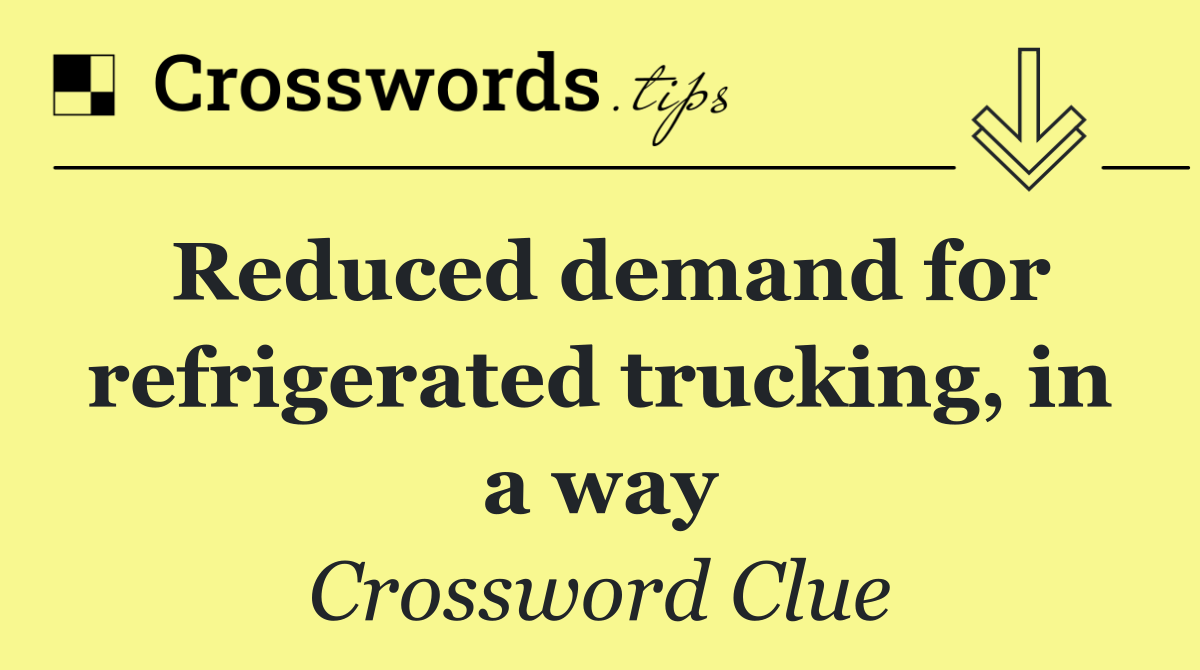 Reduced demand for refrigerated trucking, in a way