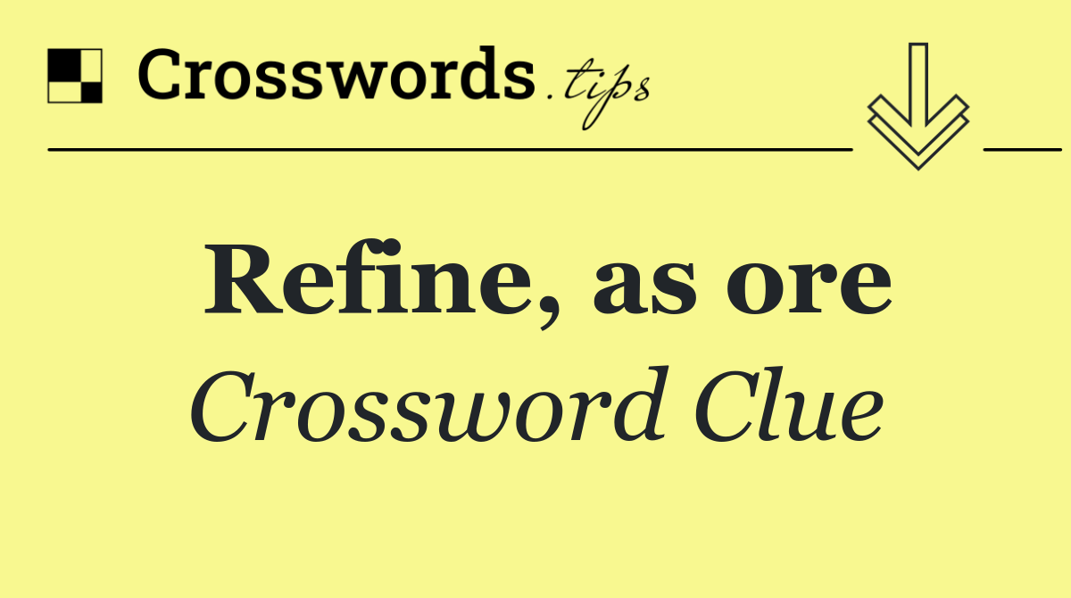 Refine, as ore